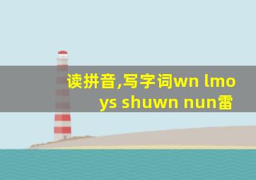 读拼音,写字词wn lmo ys shuwn nun雷